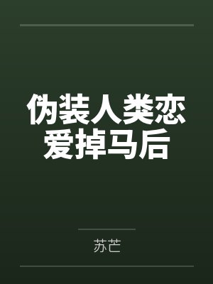 伪装人类恋爱掉马后
