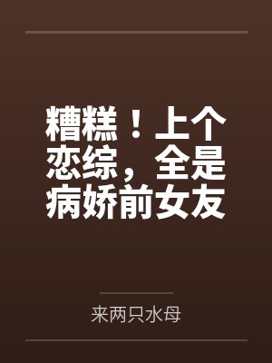 糟糕!上个恋综,全是病娇前女友