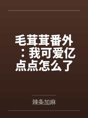 毛茸茸番外:我可爱亿点点怎么了