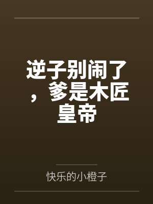 逆子别闹了，爹是木匠皇帝