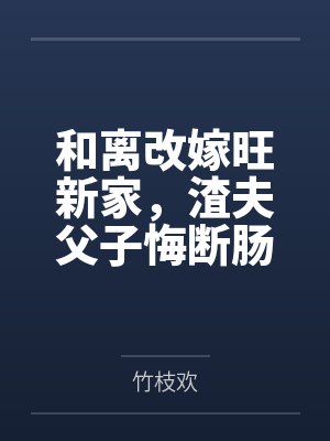 和离改嫁旺新家，渣夫父子悔断肠