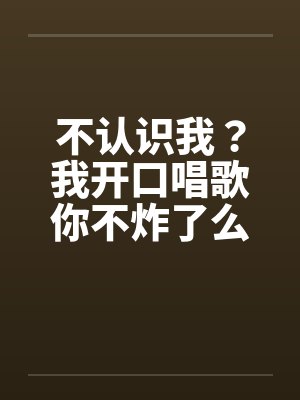 不认识我？我开口唱歌你不炸了么