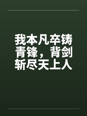 我本凡卒铸青锋，背剑斩尽天上人