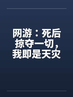 网游：死后掠夺一切，我即是天灾