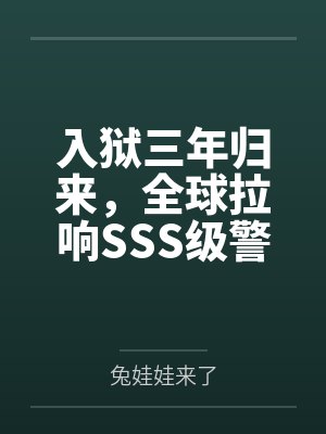 入狱三年归来,全球拉响SSS级警报!