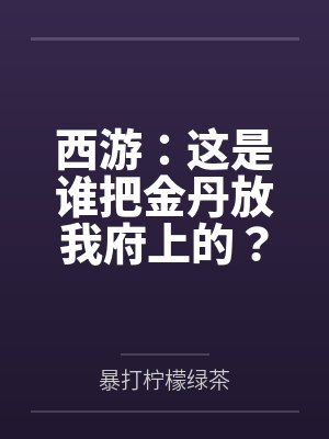 西游：这是谁把金丹放我府上的？
