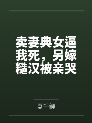卖妻典女逼我死，另嫁糙汉被亲哭