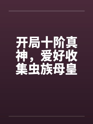 开局十阶真神,爱好收集虫族母皇