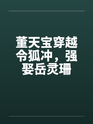 董天宝穿越令狐冲，强娶岳灵珊