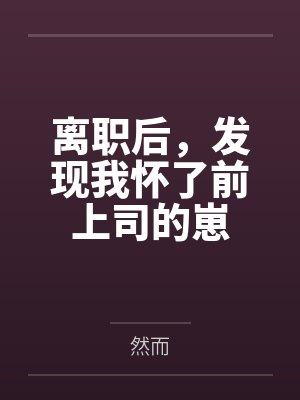 离职后,发现我怀了前上司的崽