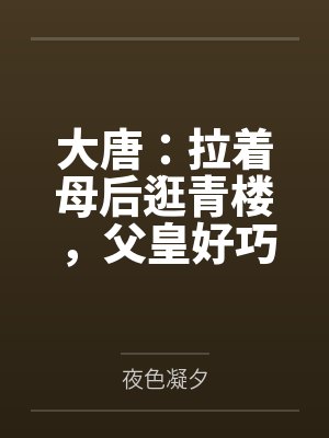 大唐:拉着母后逛青楼,父皇好巧