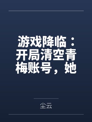 游戏降临:开局清空青梅账号,她急哭了