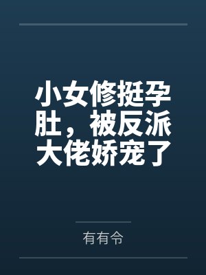 小女修挺孕肚,被反派大佬娇宠了