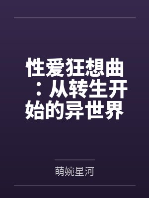 性爱狂想曲:从转生开始的异世界奇幻之旅,组建完美后宫开始第二人生的性福生活