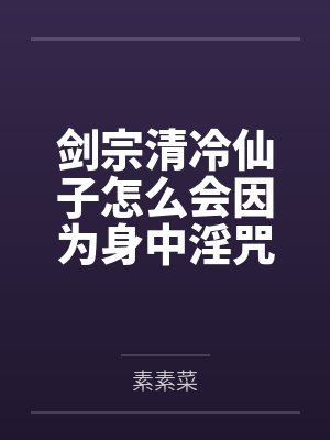剑宗清冷仙子怎么会因为身中淫咒,身体燥热难耐而无法被丈夫满足,最后被捡来的巨根扶她弟子检漏,给肏成母