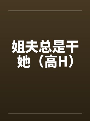 姐夫总是干她(高H)