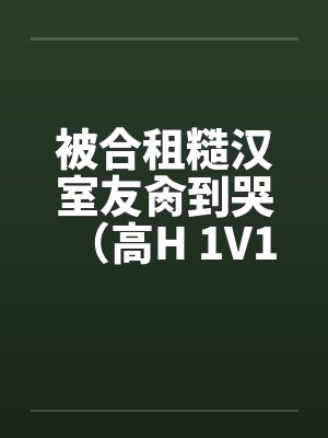 被合租糙汉室友肏到哭(高H 1V1 SC)