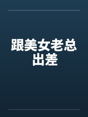 跟美女老总出差