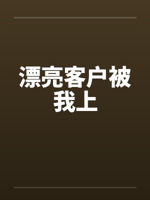 漂亮客户被我上