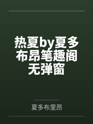 热夏by夏多布昂笔趣阁无弹窗
