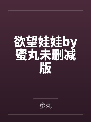 欲望娃娃by蜜丸未删减版