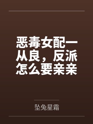 恶毒女配一从良,反派怎么要亲亲了?
