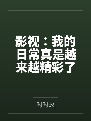 影视:我的日常真是越来越精彩了
