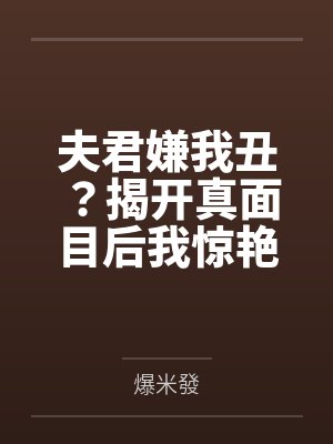 夫君嫌我丑?揭开真面目后我惊艳全京都