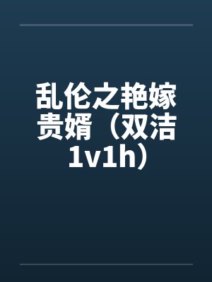 乱伦之艳嫁贵婿(双洁1v1h)