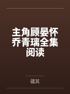 主角顾晏怀乔青璃全集阅读