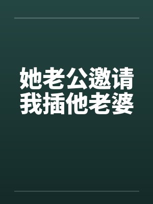 她老公邀请我插他老婆