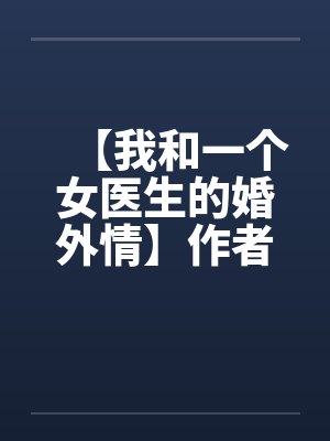 【我和一个女医生的婚外情】作者：jiandan000