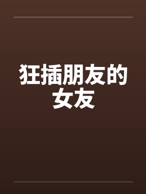 狂插朋友的女友
