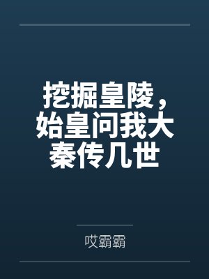 挖掘皇陵,始皇问我大秦传几世