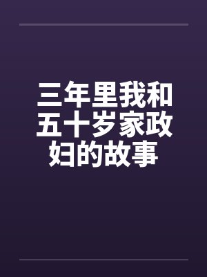 三年里我和五十岁家政妇的故事