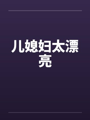 儿媳妇太漂亮