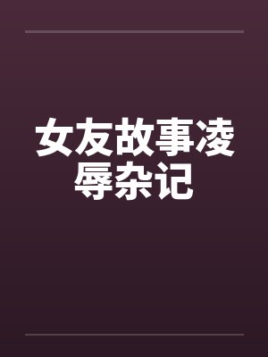 女友故事凌辱杂记