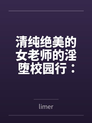 清纯绝美的女老师的淫堕校园行:被大鸡巴学生,猥琐老师,甚至混混流氓当作免费肉便器轮奸调教玩到崩坏