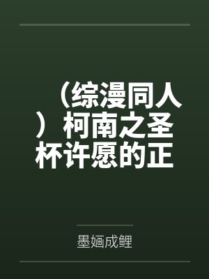 （综漫同人）柯南之圣杯许愿的正确方式