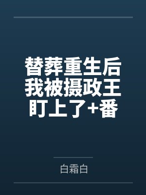 替葬重生后我被摄政王盯上了+番外