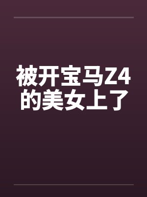 被开宝马Z4的美女上了
