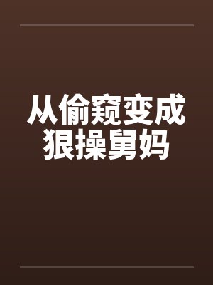 从偷窥变成狠操舅妈